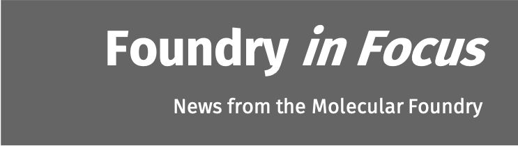 Foundry in Focus: news from the Molecular Foundry